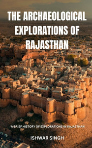 The Archaeological Explorations of Rajasthan: A Brief History of Explorations in Rajasthan