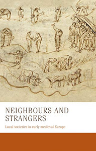 Neighbours and strangers: Local societies in early medieval Europe (Manchester Medieval Studies, 24) Neighbours and strangers: Local societies in early medieval Europe (Manchester Medieval Studies, 24)