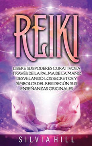 Reiki: Libere sus poderes curativos a travÃ©s de la palma de la mano desvelando los secretos y sÃ­mbolos del Reiki segÃºn sus enseÃ±anzas originales