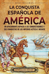 La conquista española de América: Un apasionante repaso a los conquistadores y sus conquistas de los imperios azteca e incaico
