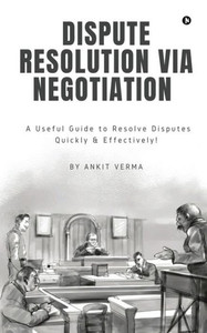 Dispute Resolution Via Negotiation: A Useful Guide to Resolve Disputes Quickly and Effectively!
