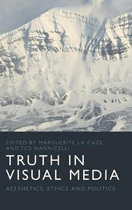 Truth in Visual Media: Aesthetics, Ethics and Politics Truth in Visual Media: Aesthetics, Ethics and Politics