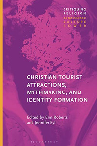 Christian Tourist Attractions, Mythmaking, and Identity Formation (Critiquing Religion: Discourse, Culture, Power) Christian Tourist Attractions, Mythmaking, and Identity Formation (Critiquing Religion: Discourse, Culture, Power)