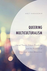 Queering Multiculturalism: Liberal Theory, Ethnic Pluralism, and the Problem of Minorities-within-Minorities Queering Multiculturalism: Liberal Theory, Ethnic Pluralism, and the Problem of Minorities-within-Minorities