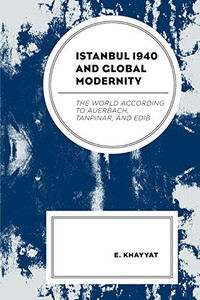 Istanbul 1940 and Global Modernity: The World According to Auerbach, Tanpinar, and Edib Istanbul 1940 and Global Modernity: The World According to Auerbach, Tanpinar, and Edib
