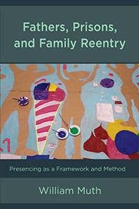 Fathers, Prisons, and Family Reentry: Presencing as a Framework and Method Fathers, Prisons, and Family Reentry: Presencing as a Framework and Method