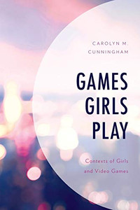 Games Girls Play: Contexts of Girls and Video Games (Studies in New Media) Games Girls Play: Contexts of Girls and Video Games (Studies in New Media)