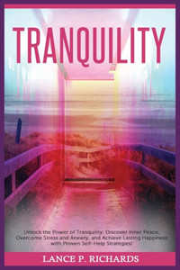 Tranquility: Unlock the Power of Tranquility: Discover Inner Peace, Overcome Stress and Anxiety, and Achieve Lasting Happiness with