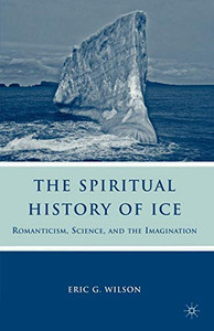 The Spiritual History of Ice: Romanticism, Science and the Imagination The Spiritual History of Ice: Romanticism, Science and the Imagination