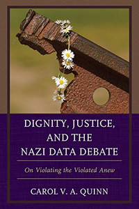 Dignity, Justice, and the Nazi Data Debate: On Violating the Violated Anew Dignity, Justice, and the Nazi Data Debate: On Violating the Violated Anew