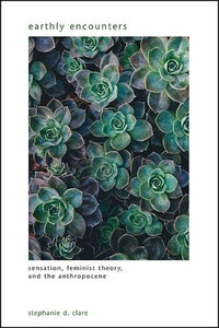 Earthly Encounters: Sensation, Feminist Theory, and the Anthropocene (SUNY series in Gender Theory)