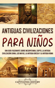Antiguas Civilizaciones para NiÃ±os: Una guÃ­a fascinante sobre Mesopotamia, Egipto, la Antigua CivilizaciÃ³n China, los mayas, la Antigua Grecia y la An