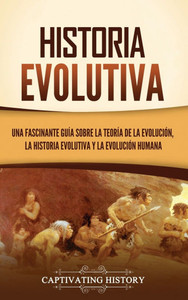 Historia evolutiva: Una fascinante guÃ­a sobre la teorÃ­a de la evoluciÃ³n, la historia evolutiva y la evoluciÃ³n humana