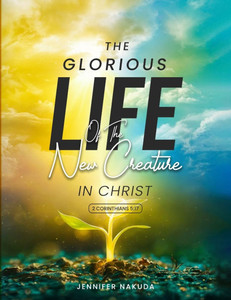 The Glorious Life of the New Creature in Christ