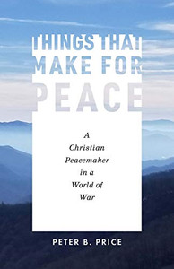 Things That Make for Peace: A Christian Peacemaker in a World of War Things That Make for Peace: A Christian Peacemaker in a World of War