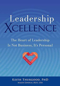 Leadership Xcellence: The Heart of Leadership Is Not Business, It's Personal Leadership Xcellence: The Heart of Leadership Is Not Business, It's Personal