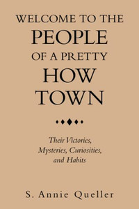 Welcome to the People of a Pretty How Town: Their Victories, Mysteries, Curiosities, and Habits