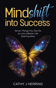 MindSHIFT into Success: Seven Things You Can Do to Live a Better Life Starting Now
