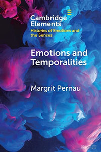Emotions and Temporalities (Elements in Histories of Emotions and the Senses) Emotions and Temporalities (Elements in Histories of Emotions and the Senses)