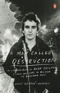 A Man Called Destruction: The Life and Music of Alex Chilton, from Box Tops to Big Star to Backdoor Man
