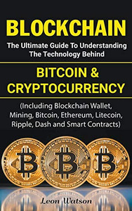 Blockchain: The Ultimate Guide to Understanding the Technology Behind Bitcoin and Cryptocurrency Blockchain: The Ultimate Guide to Understanding the Technology Behind Bitcoin and Cryptocurrency