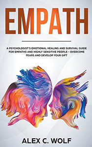 Empath: A Psychologists Emotional Healing and Survival Guide for Empaths and Highly Sensitive People - Overcome Fears and Develop Your Gift