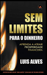 Sem Limites Para O Dinheiro: Aprenda A Atrair Prosperidade Financeira (Portuguese Edition) Sem Limites Para O Dinheiro: Aprenda A Atrair Prosperidade Financeira (Portuguese Edition)