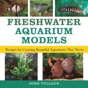 Freshwater Aquarium Models: Recipes for Creating Beautiful Aquariums That Thrive