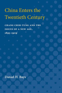 China Enters the Twentieth Century: Chang Chih-Tung and the Issues of a New Age, 1895-1909