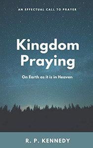 Kingdom Praying: On Earth as it is in Heaven Kingdom Praying: On Earth as it is in Heaven