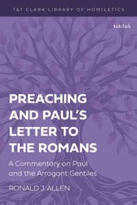 Preaching and Paul's Letter to the Romans: A Commentary on Paul and the Arrogant Gentiles
