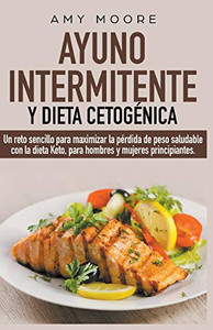 Ayuno intermitente y dieta cetogénica: Un reto sencillo para que hombres y mujeres principiantes puedan maximizar la pérdida de peso saludable con la dieta Keto Ayuno intermitente y dieta cetogénica: Un reto sencillo para que hombres y mujeres principiantes puedan maximizar la pérdida de peso saludable con la dieta Keto
