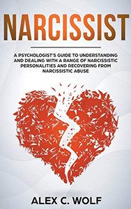 Narcissist: A Psychologist's Guide to Understanding and Dealing with a Range of Narcissistic Personalities and Recovering from Narcissistic Abuse Narcissist: A Psychologist's Guide to Understanding and Dealing with a Range of Narcissistic Personalities and Recovering from Narcissistic Abuse