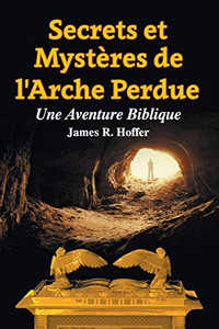 Secrets et Mystères de L'Arche Perdue: Une Aventure Biblique (French Edition) Secrets et Mystères de L'Arche Perdue: Une Aventure Biblique (French Edition)