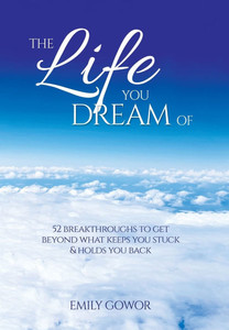 The Life You Dream Of: 52 Breakthroughs To Get Beyond What Keeps You Stuck & Holds You Back