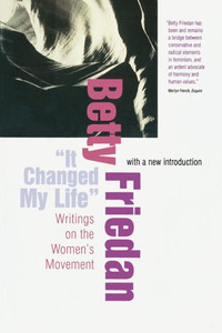 ""It Changed My Life"": Writings on the Women's Movement, with a New Introduction