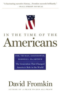 In the Time of the Americans: Fdr, Truman, Eisenhower, Marshall, Macarthur-The Generation That Changed America's Role in the World