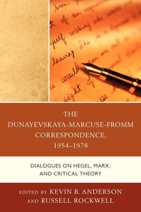 Dunayevskaya-Marcuse-Fromm Correspondence, 1954-1978: Dialogues on Hegel, Marx, and Critical Theory