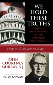 We Hold These Truths: Catholic Reflections on the American Proposition
