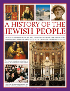 A History of the Jewish People: The Epic 4,000-Year Story of the Jews, from the Ancient Patriarchs and Kings Through Centuries-Long Persecution to the