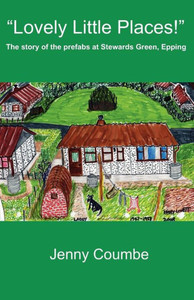 ""Lovely Little Places!"" - The story of the prefabs at Stewards Green, Epping.