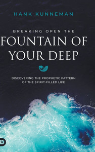 Breaking Open the Fountain of Your Deep: Discovering the Prophetic Pattern of the Spirit-Filled Life