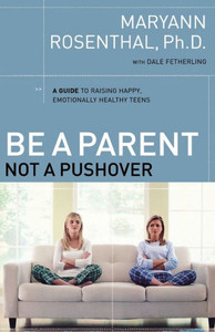 Be a Parent, Not a Pushover: A Guide to Raising Happy, Emotionally Healthy Teens