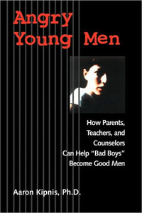 Angry Young Men: How Parents, Teachers, and Counselors Can Help Bad Boys Become Good Men