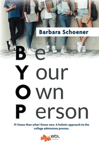 BYOP: Be Your Own Person: If I knew then what I know now. A holistic approach to the college admissions process.