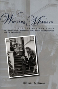 Working Mothers and the Welfare State: Religion and the Politics of Work-Family Policies in Western Europe and the United States