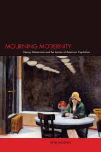 Mourning Modernity: Literary Modernism and the Injuries of American Capitalism
