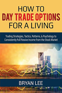 How to Day Trade Options for a Living: Trading Strategies, Tactics, Patterns, & Psychology to Consistently Pull Passive Income from the Stock Market How to Day Trade Options for a Living: Trading Strategies, Tactics, Patterns, & Psychology to Consistently Pull Passive Income from the Stock Market
