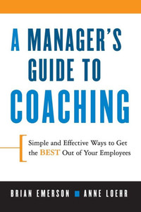 A Manager's Guide to Coaching: Simple and Effective Ways to Get the Best from Your Employees