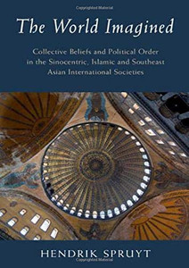 The World Imagined: Collective Beliefs and Political Order in the Sinocentric, Islamic and Southeast Asian International Societies (LSE International Studies) The World Imagined: Collective Beliefs and Political Order in the Sinocentric, Islamic and Southeast Asian International Societies (LSE International Studies)